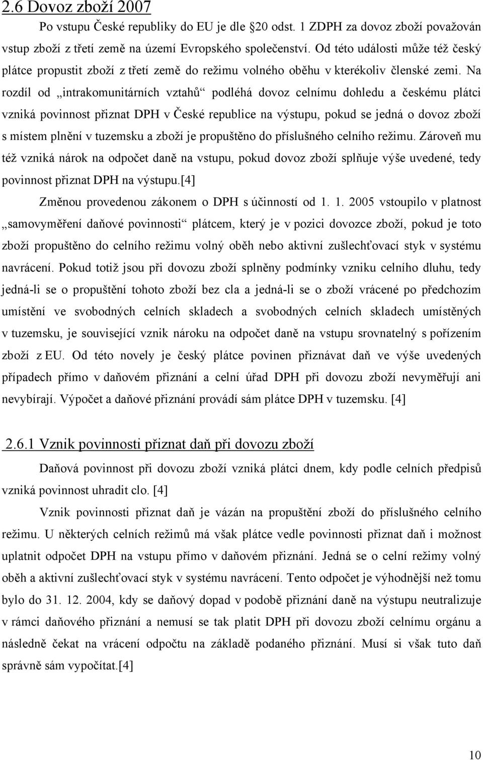 Na rozdíl od intrakomunitárních vztahů podléhá dovoz celnímu dohledu a českému plátci vzniká povinnost přiznat DPH v České republice na výstupu, pokud se jedná o dovoz zboží s místem plnění v