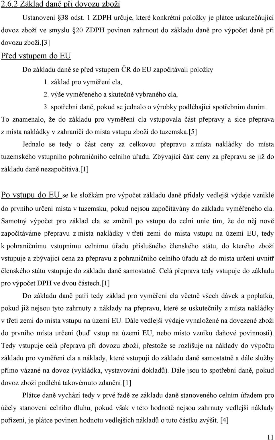 [3] Před vstupem do EU Do základu daně se před vstupem ČR do EU započítávali položky 1. základ pro vyměření cla, 2. výše vyměřeného a skutečně vybraného cla, 3.