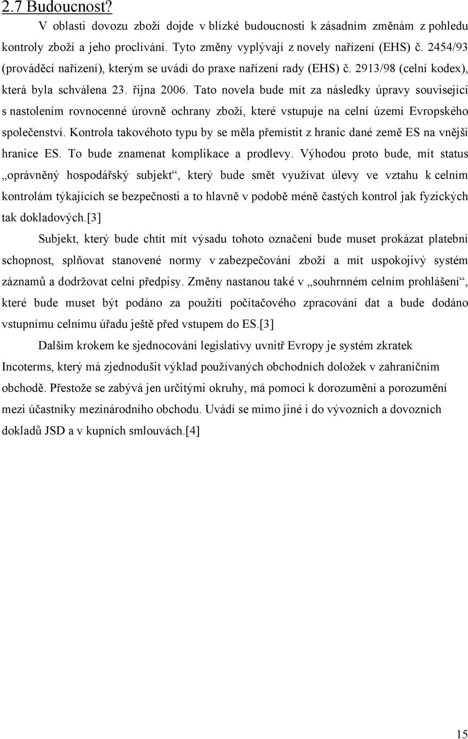 Tato novela bude mít za následky úpravy související s nastolením rovnocenné úrovně ochrany zboží, které vstupuje na celní území Evropského společenství.