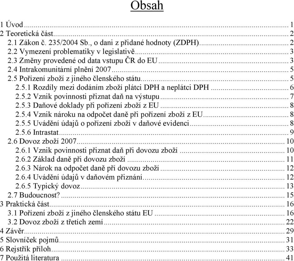 .. 8 2.5.4 Vznik nároku na odpočet daně při pořízení zboží z EU... 8 2.5.5 Uvádění údajů o pořízení zboží v daňové evidenci... 8 2.5.6 Intrastat... 9 2.6 Dovoz zboží 2007... 10 2.6.1 Vznik povinnosti přiznat daň při dovozu zboží.