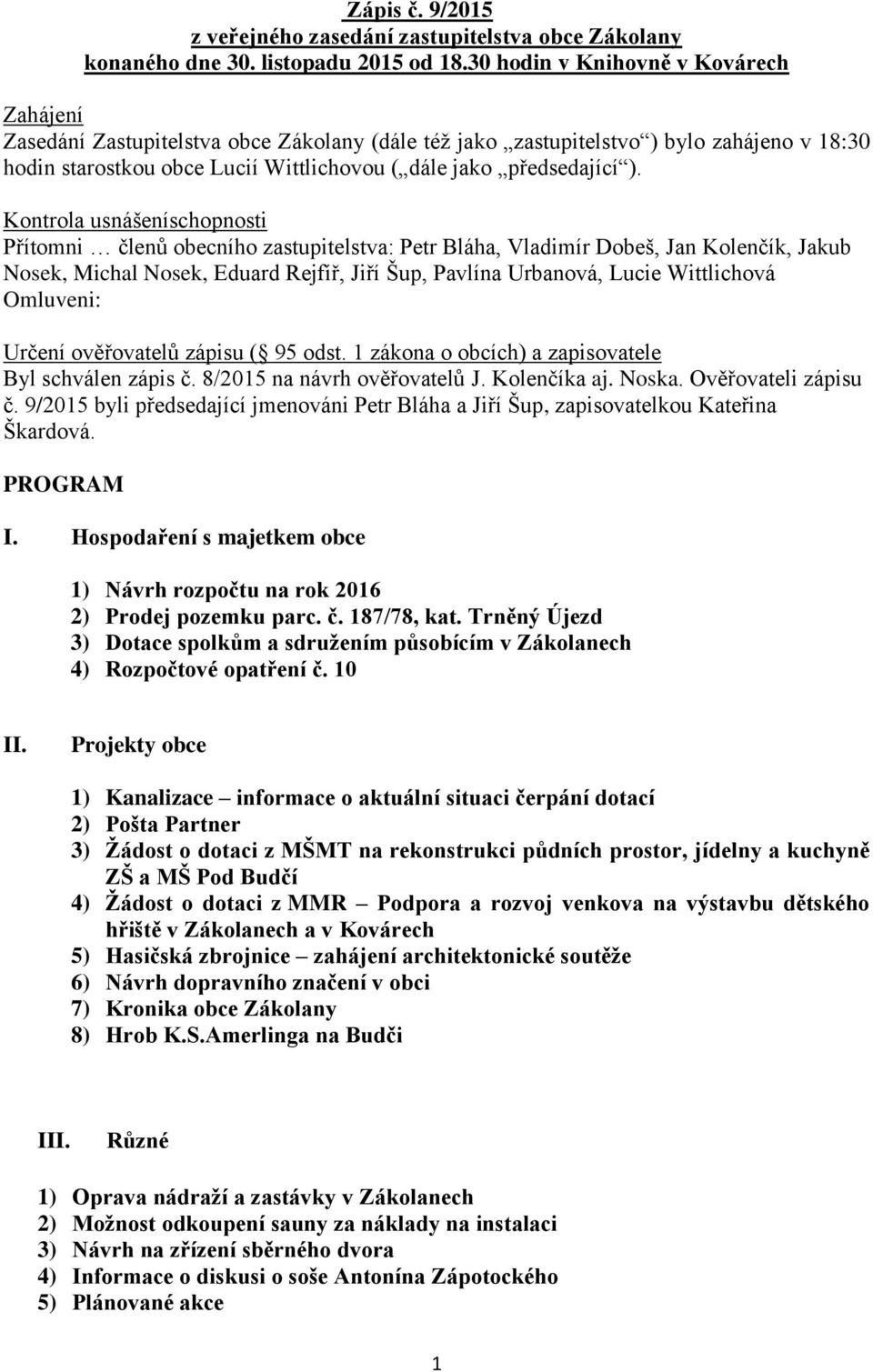 Kontrola usnášeníschopnosti Přítomni členů obecního zastupitelstva: Petr Bláha, Vladimír Dobeš, Jan Kolenčík, Jakub Nosek, Michal Nosek, Eduard Rejfíř, Jiří Šup, Pavlína Urbanová, Lucie Wittlichová