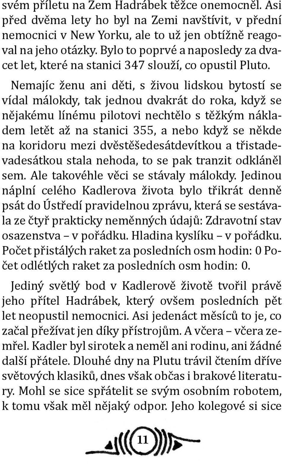 Nemajíc ženu ani děti, s živou lidskou bytostí se vídal málokdy, tak jednou dvakrát do roka, když se nějakému línému pilotovi nechtělo s těžkým nákladem letět až na stanici 355, a nebo když se někde