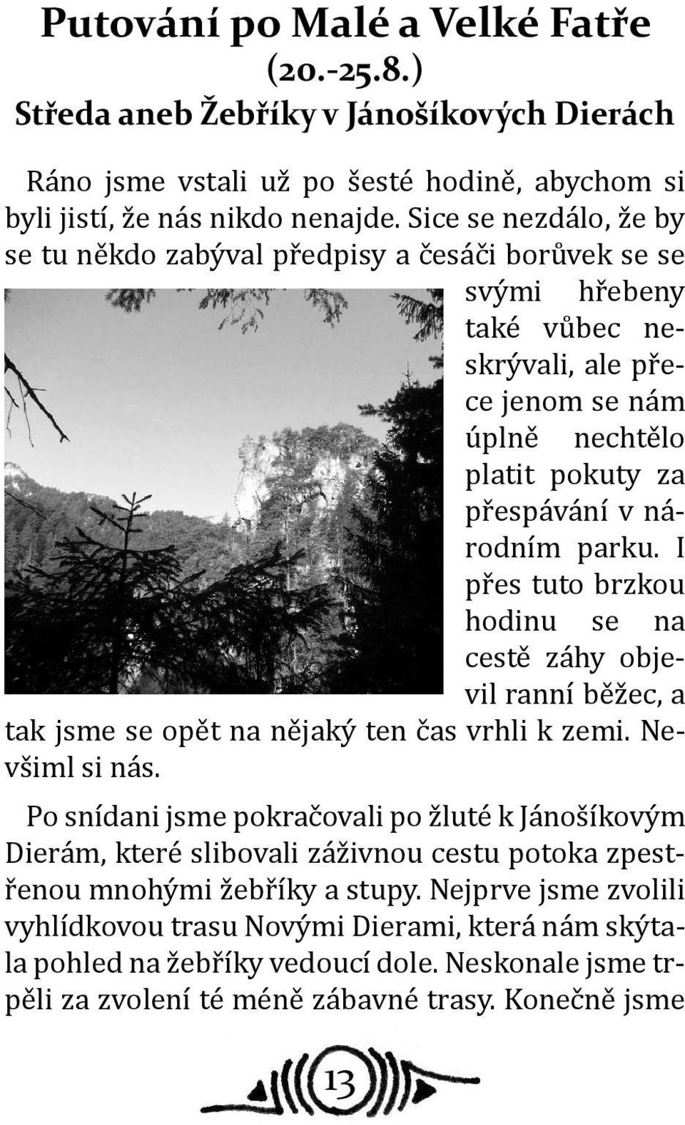 I přes tuto brzkou hodinu se na cestě záhy objevil ranní běžec, a tak jsme se opět na nějaký ten čas vrhli k zemi. Nevšiml si nás.