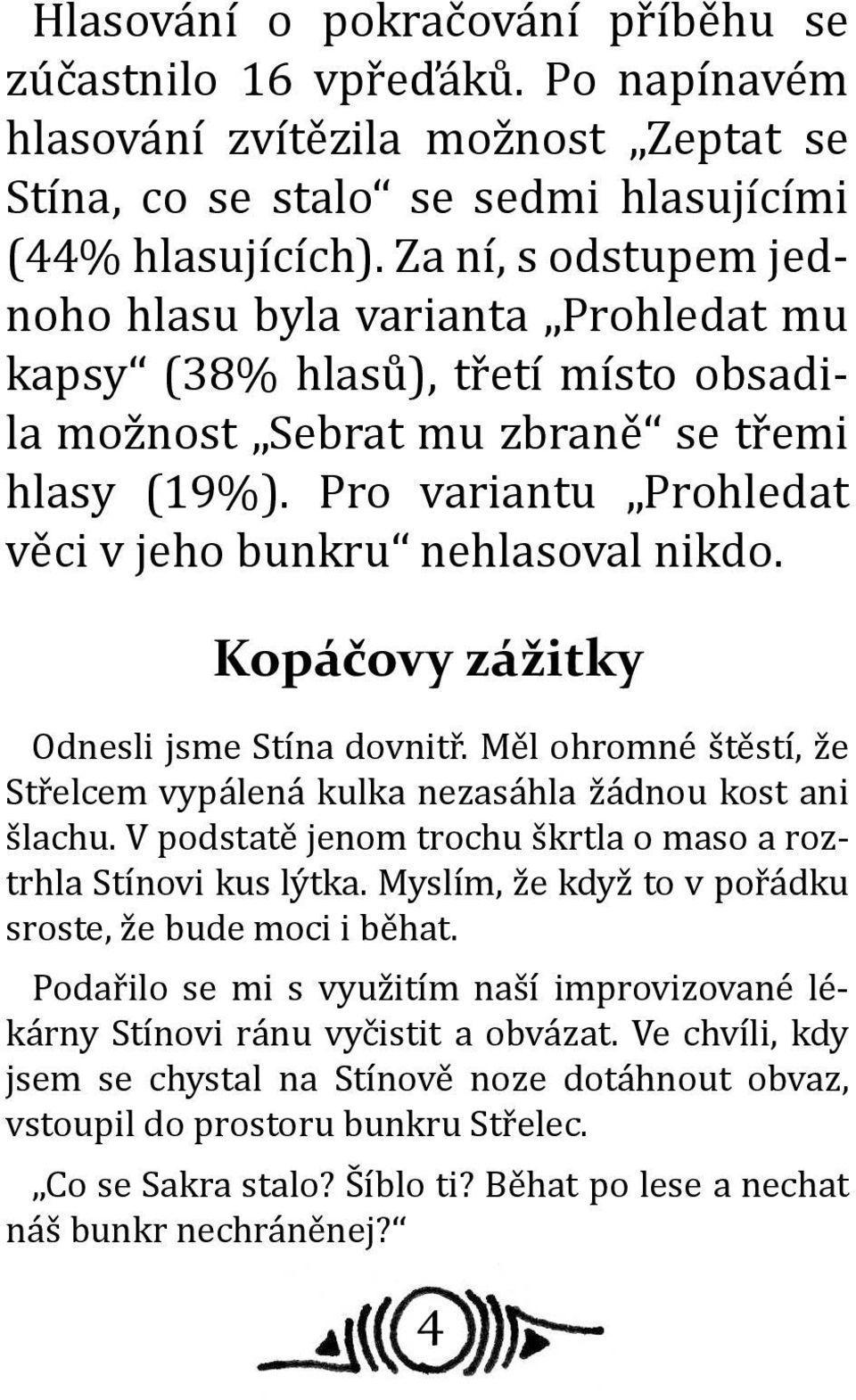 Pro variantu Prohledat věci v jeho bunkru nehlasoval nikdo. Kopáčovy zážitky Odnesli jsme Stína dovnitř. Měl ohromné štěstí, že Střelcem vypálená kulka nezasáhla žádnou kost ani šlachu.