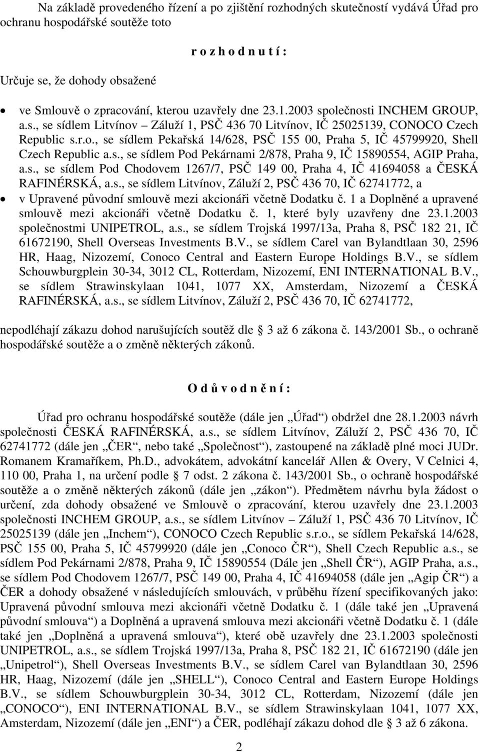 s., se sídlem Pod Pekárnami 2/878, Praha 9, IČ 15890554, AGIP Praha, a.s., se sídlem Pod Chodovem 1267/7, PSČ 149 00, Praha 4, IČ 41694058 a ČESKÁ RAFINÉRSKÁ, a.s., se sídlem Litvínov, Záluží 2, PSČ 436 70, IČ 62741772, a v Upravené původní smlouvě mezi akcionáři včetně Dodatku č.
