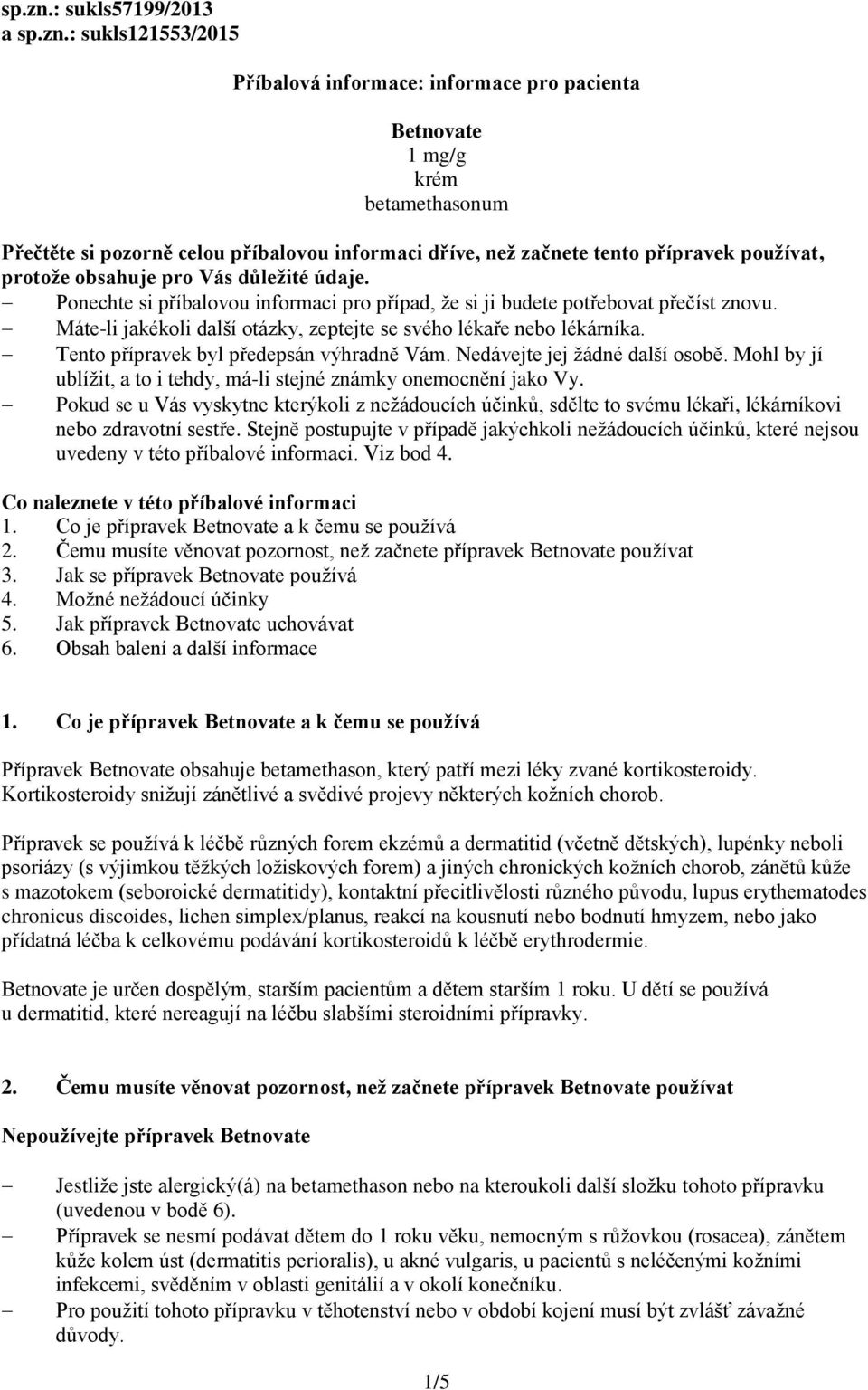 přípravek používat, protože obsahuje pro Vás důležité údaje. Ponechte si příbalovou informaci pro případ, že si ji budete potřebovat přečíst znovu.
