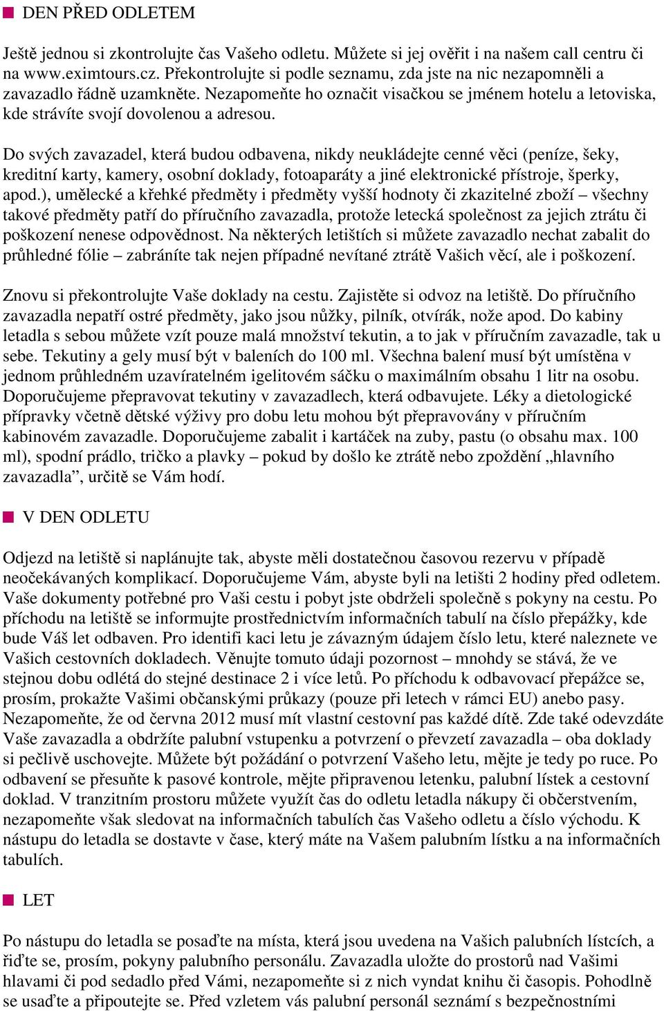 Do svých zavazadel, která budou odbavena, nikdy neukládejte cenné věci (peníze, šeky, kreditní karty, kamery, osobní doklady, fotoaparáty a jiné elektronické přístroje, šperky, apod.