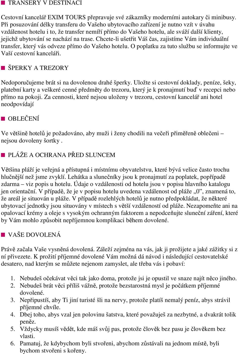 nachází na trase. Chcete-li ušetřit Váš čas, zajistíme Vám individuální transfer, který vás odveze přímo do Vašeho hotelu. O poplatku za tuto službu se informujte ve Vaší cestovní kanceláři.