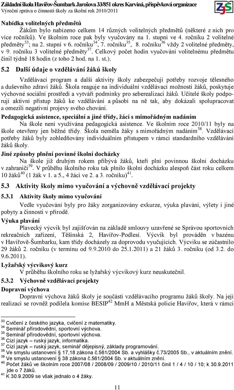 Celkový počet hodin vyučování volitelnému předmětu činil týdně 18 hodin (z toho 2 hod. na 1. st.). 5.