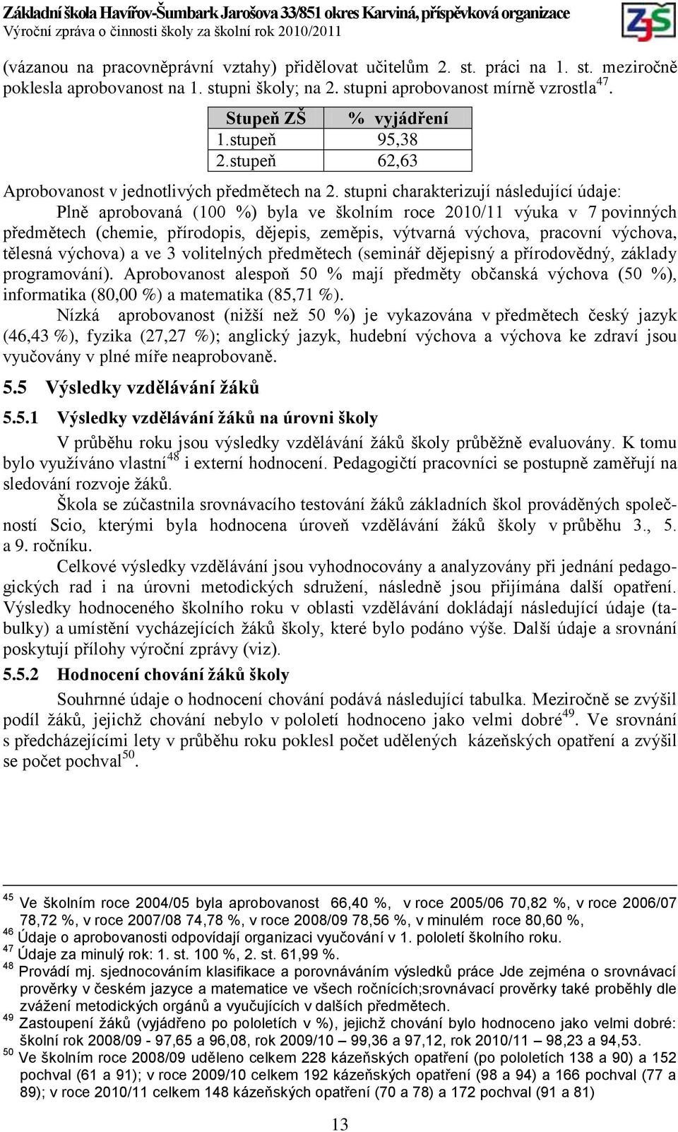 stupni charakterizují následující údaje: Plně aprobovaná (100 %) byla ve školním roce 2010/11 výuka v 7 povinných předmětech (chemie, přírodopis, dějepis, zeměpis, výtvarná výchova, pracovní výchova,