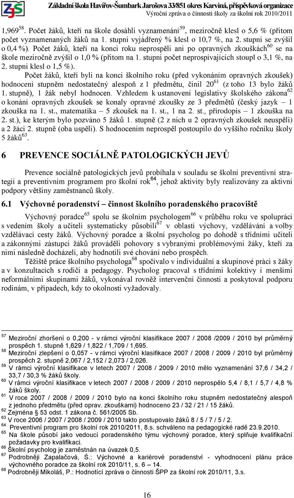 Počet ţáků, kteří byli na konci školního roku (před vykonáním opravných zkoušek) hodnoceni stupněm nedostatečný alespoň z 1 předmětu, činil 20 61 (z toho 13 bylo ţáků 1. stupně), 1 ţák nebyl hodnocen.