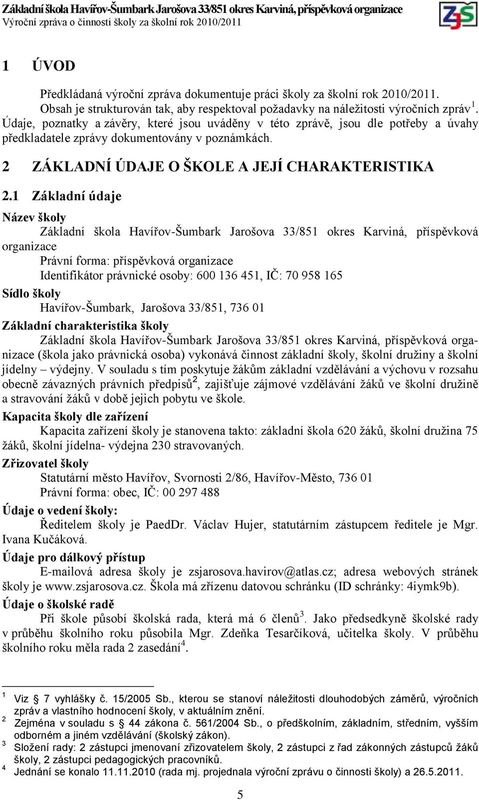 1 Základní údaje Název školy Základní škola Havířov-Šumbark Jarošova 33/851 okres Karviná, příspěvková organizace Právní forma: příspěvková organizace Identifikátor právnické osoby: 600 136 451, IČ: