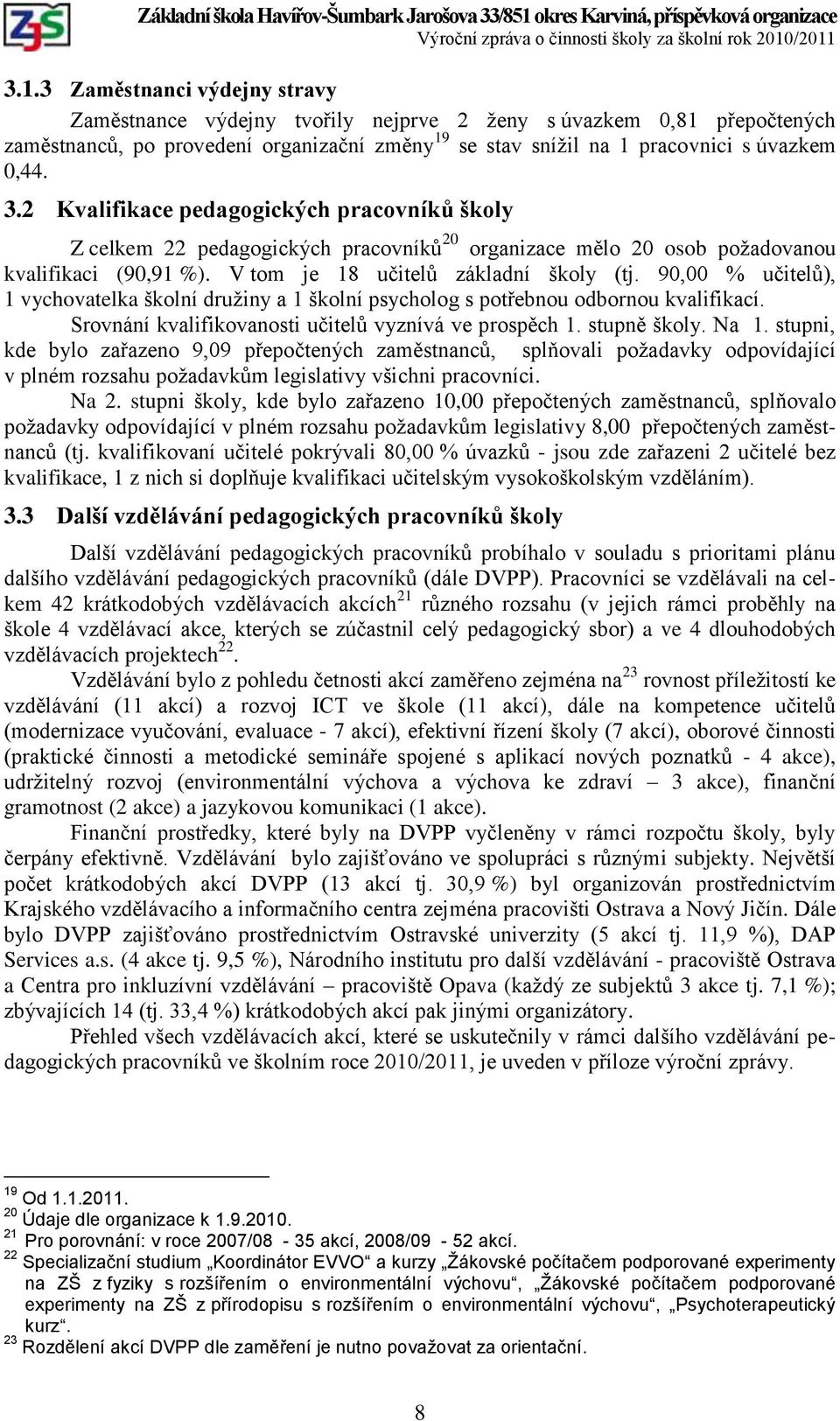 90,00 % učitelů), 1 vychovatelka školní druţiny a 1 školní psycholog s potřebnou odbornou kvalifikací. Srovnání kvalifikovanosti učitelů vyznívá ve prospěch 1. stupně školy. Na 1.