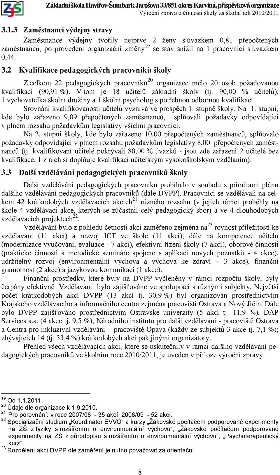 90,00 % učitelů), 1 vychovatelka školní druţiny a 1 školní psycholog s potřebnou odbornou kvalifikací. Srovnání kvalifikovanosti učitelů vyznívá ve prospěch 1. stupně školy. Na 1.