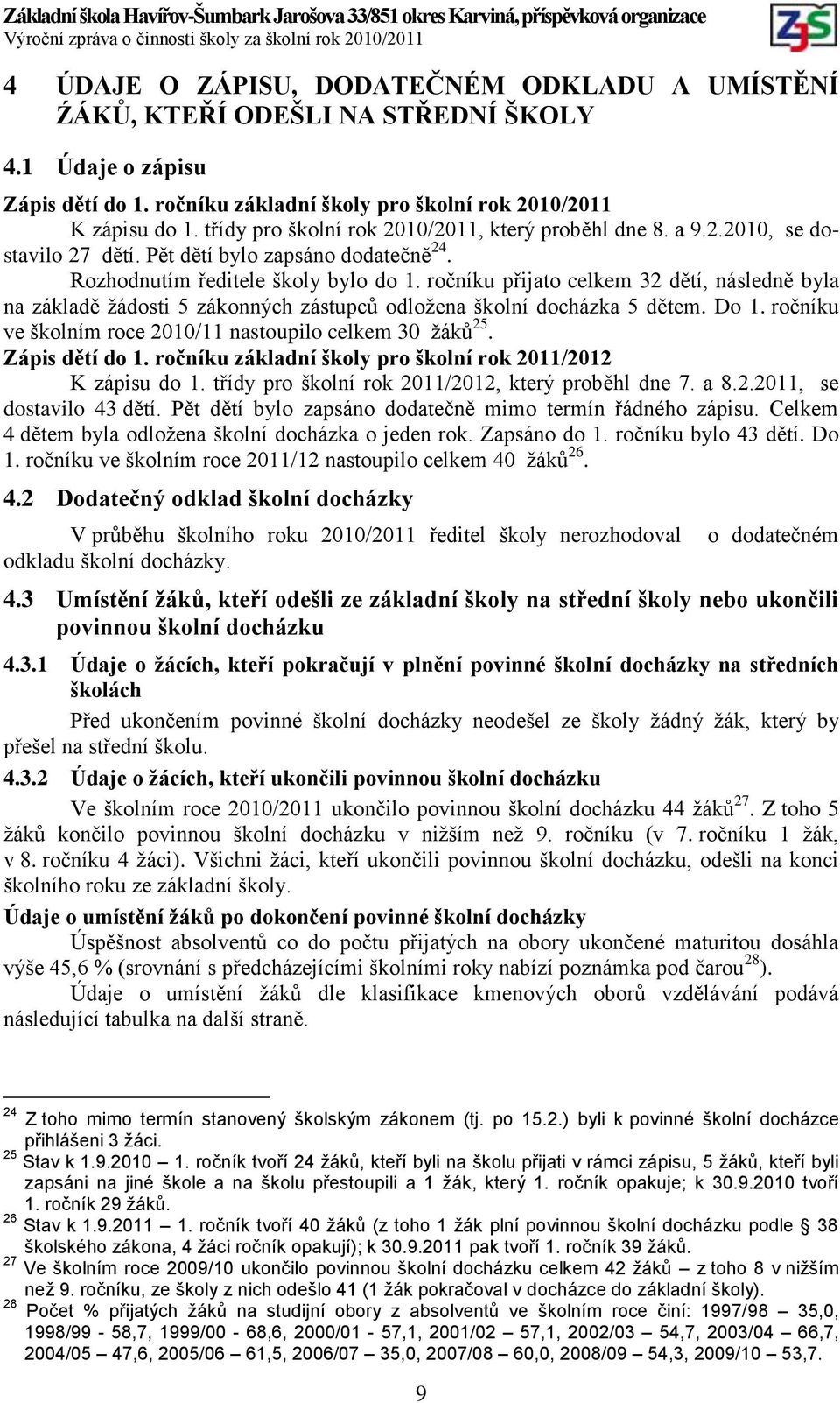 ročníku přijato celkem 32 dětí, následně byla na základě ţádosti 5 zákonných zástupců odloţena školní docházka 5 dětem. Do 1. ročníku ve školním roce 2010/11 nastoupilo celkem 30 ţáků 25.