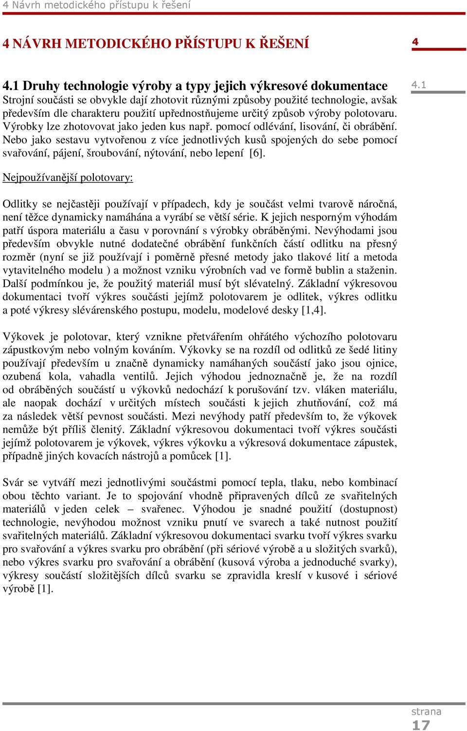 určitý způsob výroby polotovaru. Výrobky lze zhotovovat jako jeden kus např. pomocí odlévání, lisování, či obrábění.