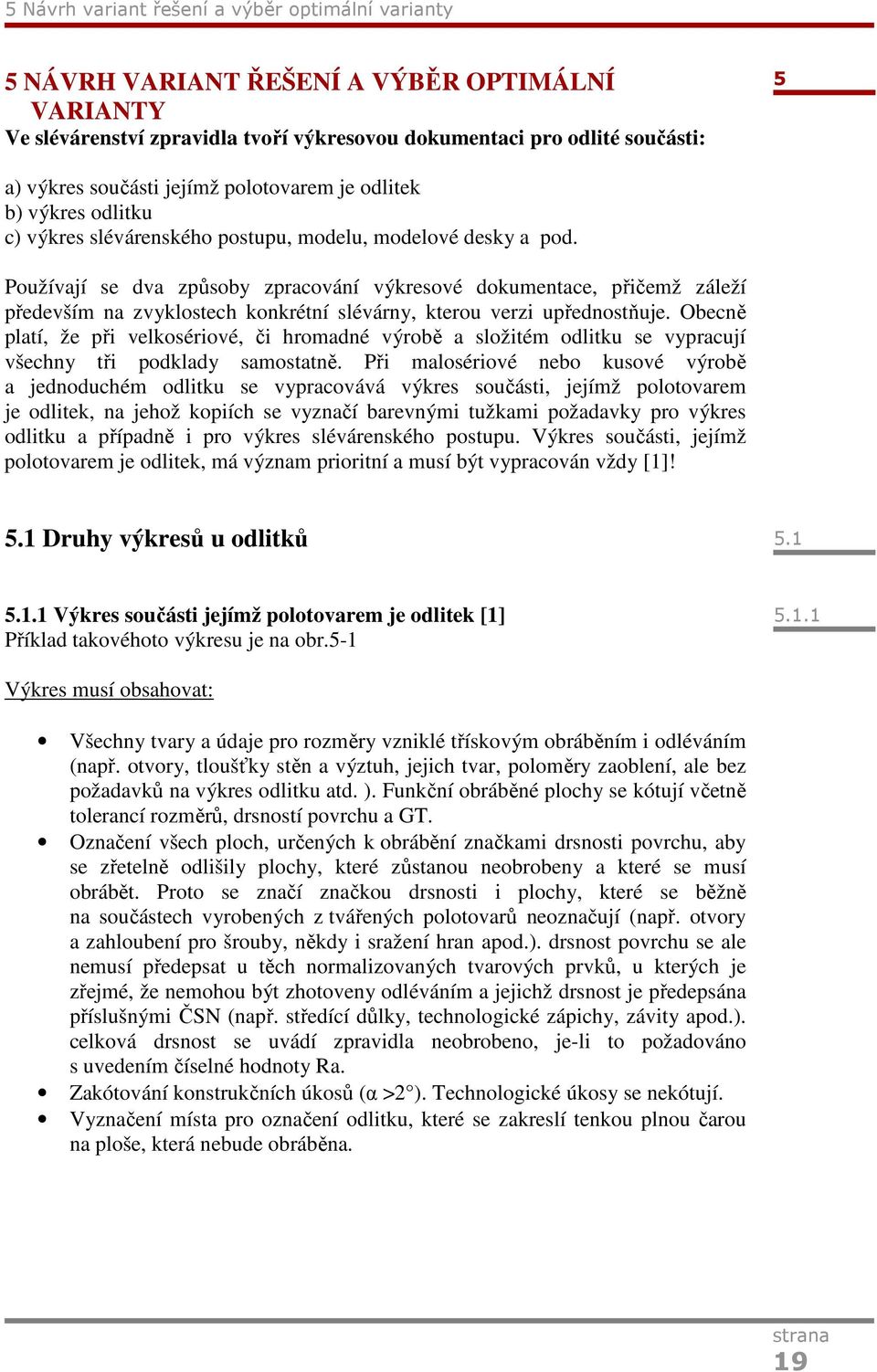 Používají se dva způsoby zpracování výkresové dokumentace, přičemž záleží především na zvyklostech konkrétní slévárny, kterou verzi upřednostňuje.