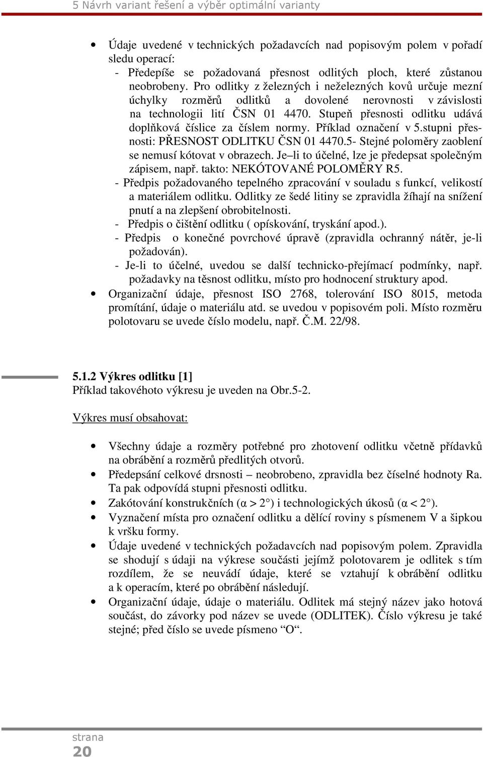 Stupeň přesnosti odlitku udává doplňková číslice za číslem normy. Příklad označení v 5.stupni přesnosti: PŘESNOST ODLITKU ČSN 01 4470.5- Stejné poloměry zaoblení se nemusí kótovat v obrazech.