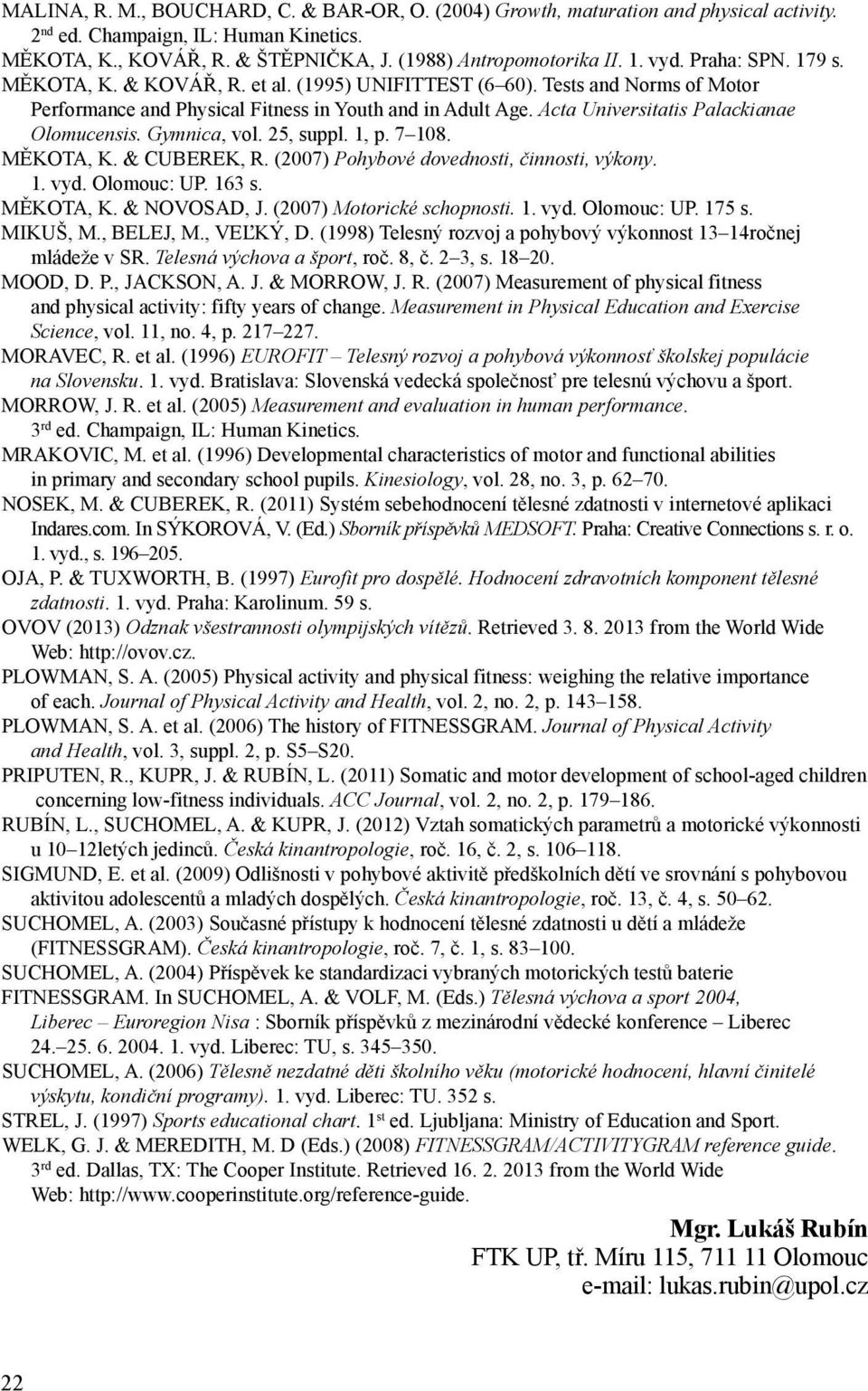 Acta Universitatis Palackianae Olomucensis. Gymnica, vol. 25, suppl. 1, p. 7 108. MĚKOTA, K. & CUBEREK, R. (2007) Pohybové dovednosti, činnosti, výkony. 1. vyd. Olomouc: UP. 163 s. MĚKOTA, K. & NOVOSAD, J.