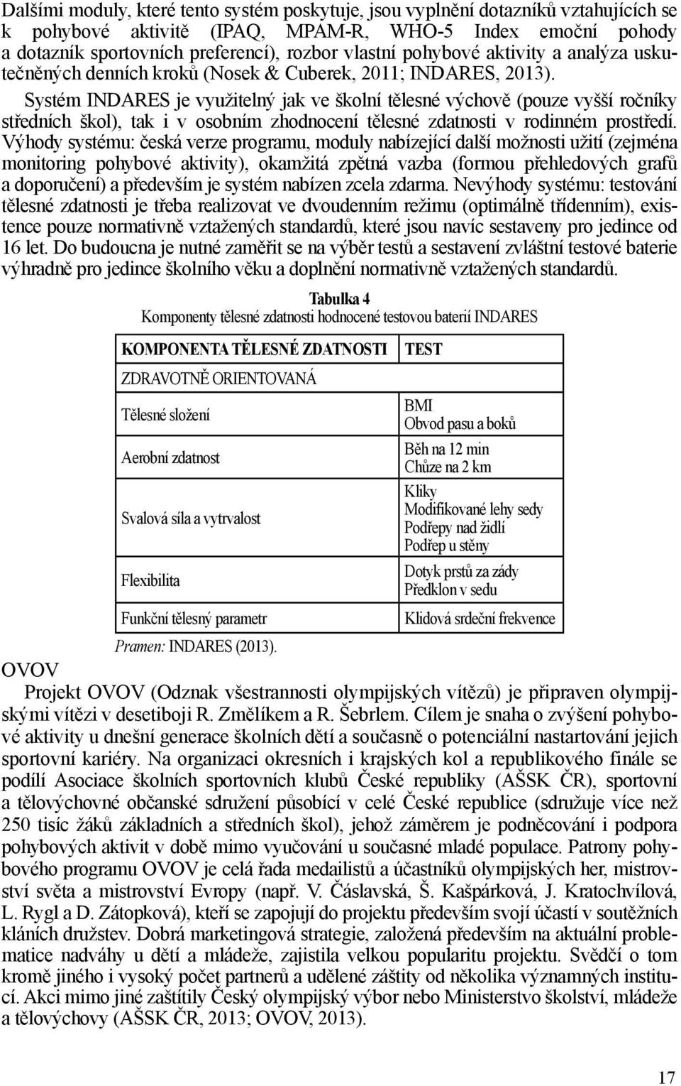 Systém INDARES je využitelný jak ve školní tělesné výchově (pouze vyšší ročníky středních škol), tak i v osobním zhodnocení tělesné zdatnosti v rodinném prostředí.