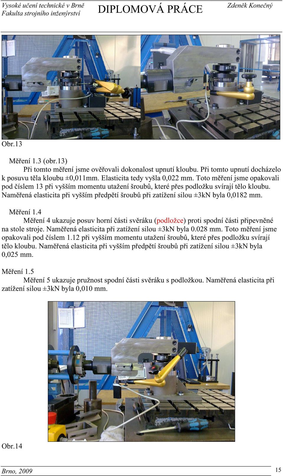 M ení 1.4 M ení 4 ukazuje posuv horní ásti sv ráku (podložce) proti spodní ásti p ipevn né na stole stroje. Nam ená elasticita p i zatížení silou ±3kN byla 0.028 mm.
