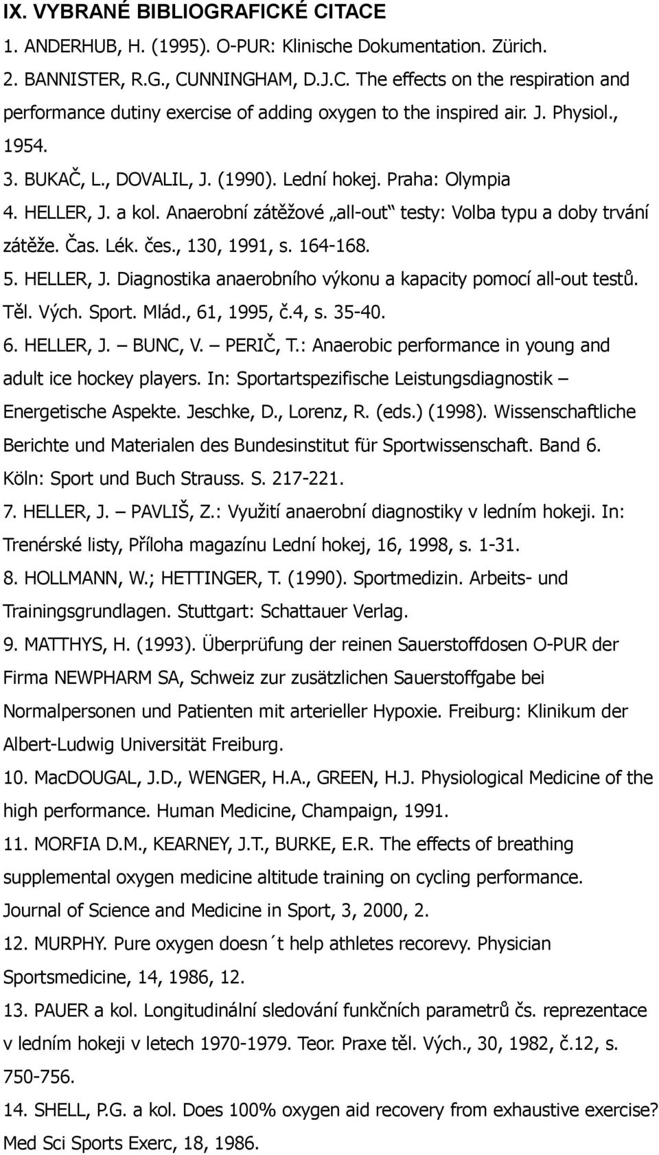 164-168. 5. HELLER, J. Diagnostika anaerobního výkonu a kapacity pomocí all-out testů. Těl. Vých. Sport. Mlád., 61, 1995, č.4, s. 35-40. 6. HELLER, J. BUNC, V. PERIČ, T.