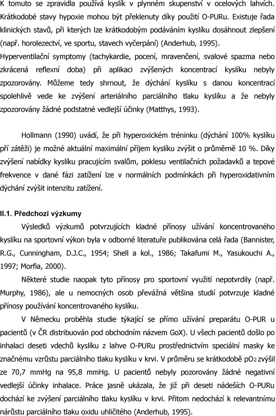 Hyperventilační symptomy (tachykardie, pocení, mravenčení, svalové spazma nebo zkrácená reflexní doba) při aplikaci zvýšených koncentrací kyslíku nebyly zpozorovány.