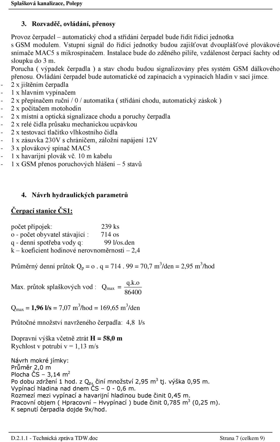 Porucha ( výpadek čerpadla ) a stav chodu budou signalizovány přes systém GSM dálkového přenosu. Ovládání čerpadel bude automatické od zapínacích a vypínacích hladin v sací jímce.