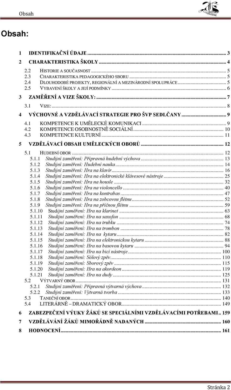 .. 10 4.3 KOMPETENCE KULTURNÍ... 11 5 VZDĚLÁVACÍ OBSAH UMĚLECKÝCH OBORŮ... 12 5.1 HUDEBNÍ OBOR... 12 5.1.1 Studijní zaměření: Přípravná hudební výchova... 13 5.1.2 Studijní zaměření: Hudební nauka.