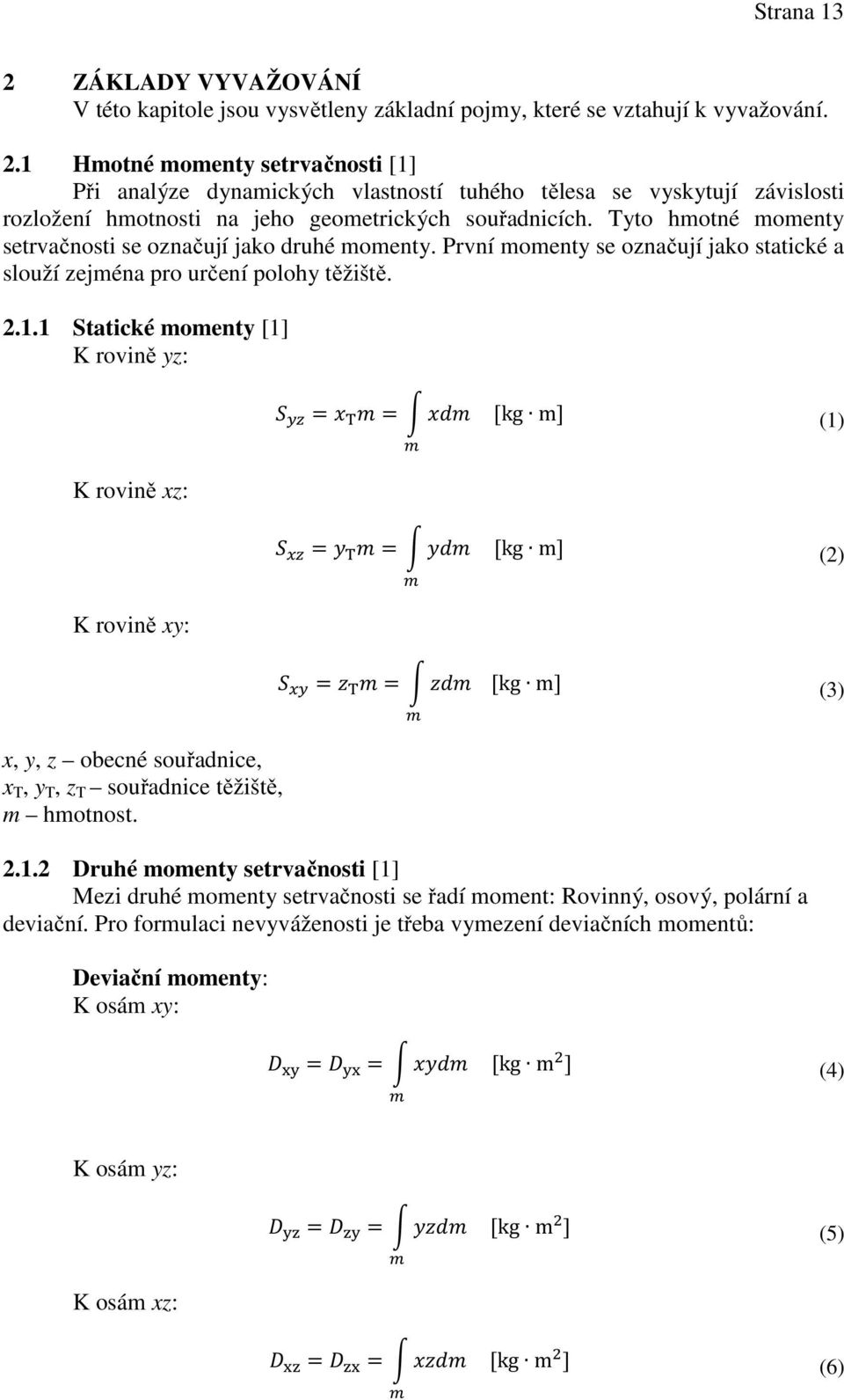 1 Statické momenty [1] K rovině yz: = = [kg m] (1) K rovině xz: = = [kg m] (2) K rovině xy: = = [kg m] (3) x, y, z obecné souřadnice, x T, y T, z T souřadnice těžiště, m hmotnost. 2.1.2 Druhé momenty setrvačnosti [1] Mezi druhé momenty setrvačnosti se řadí moment: Rovinný, osový, polární a deviační.