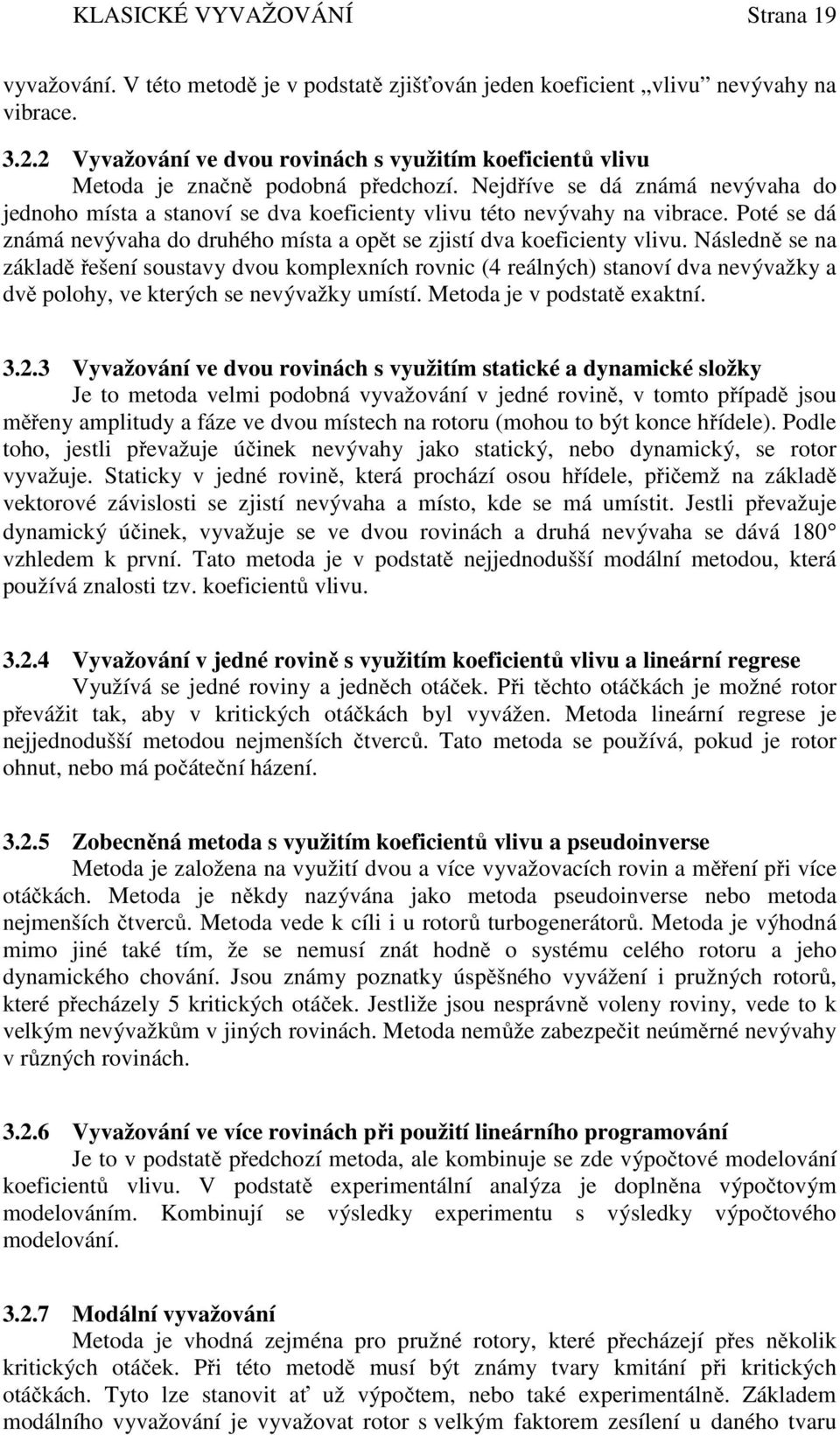 Nejdříve se dá známá nevývaha do jednoho místa a stanoví se dva koeficienty vlivu této nevývahy na vibrace. Poté se dá známá nevývaha do druhého místa a opět se zjistí dva koeficienty vlivu.