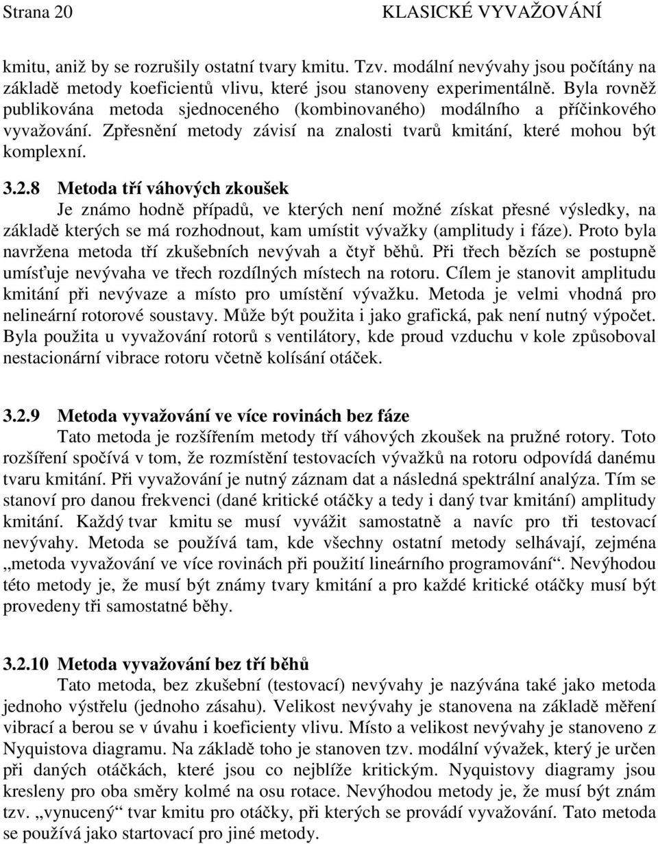 8 Metoda tří váhových zkoušek Je známo hodně případů, ve kterých není možné získat přesné výsledky, na základě kterých se má rozhodnout, kam umístit vývažky (amplitudy i fáze).