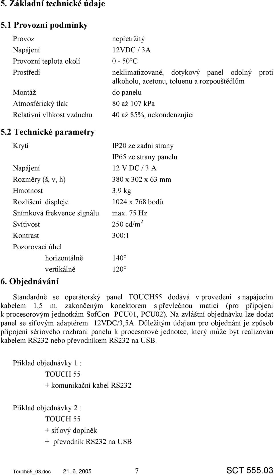 panelu Atmosférický tlak 80 až 107 kpa Relativní vlhkost vzduchu 40 až 85%, nekondenzující 5.