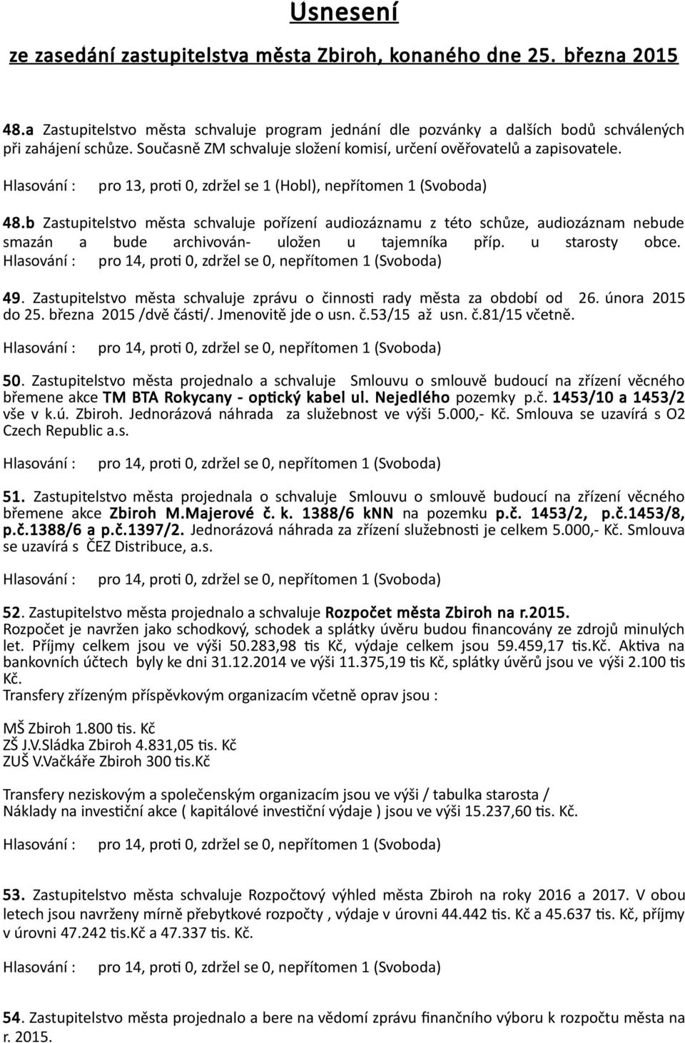b Zastupitelstvo města schvaluje pořízení audiozáznamu z této schůze, audiozáznam nebude smazán a bude archivován- uložen u tajemníka příp. u starosty obce. 49.