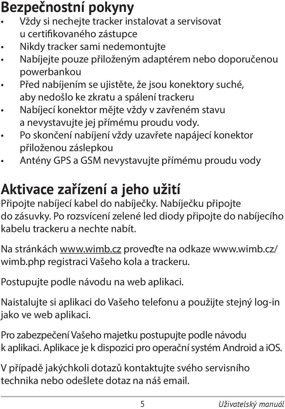 Po skončení nabíjení vždy uzavřete napájecí konektor přiloženou záslepkou Antény GPS a GSM nevystavujte přímému proudu vody Aktivace zařízení a jeho užití Připojte nabíjecí kabel do nabíječky.