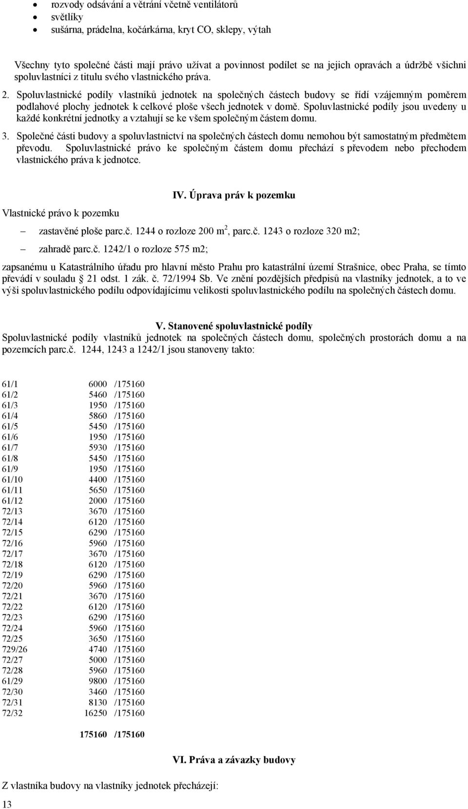 Spoluvlastnické podíly vlastníků jednotek na společných částech budovy se řídí vzájemným poměrem podlahové plochy jednotek k celkové ploše všech jednotek v domě.