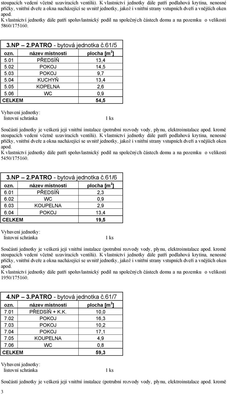 01 PŘEDSÍŇ 2,3 6.02 WC 0,9 6.03 KOUPELNA 2,9 6.04 POKOJ 13,4 CELKEM 19,5 1950/175160. 4.NP 3.