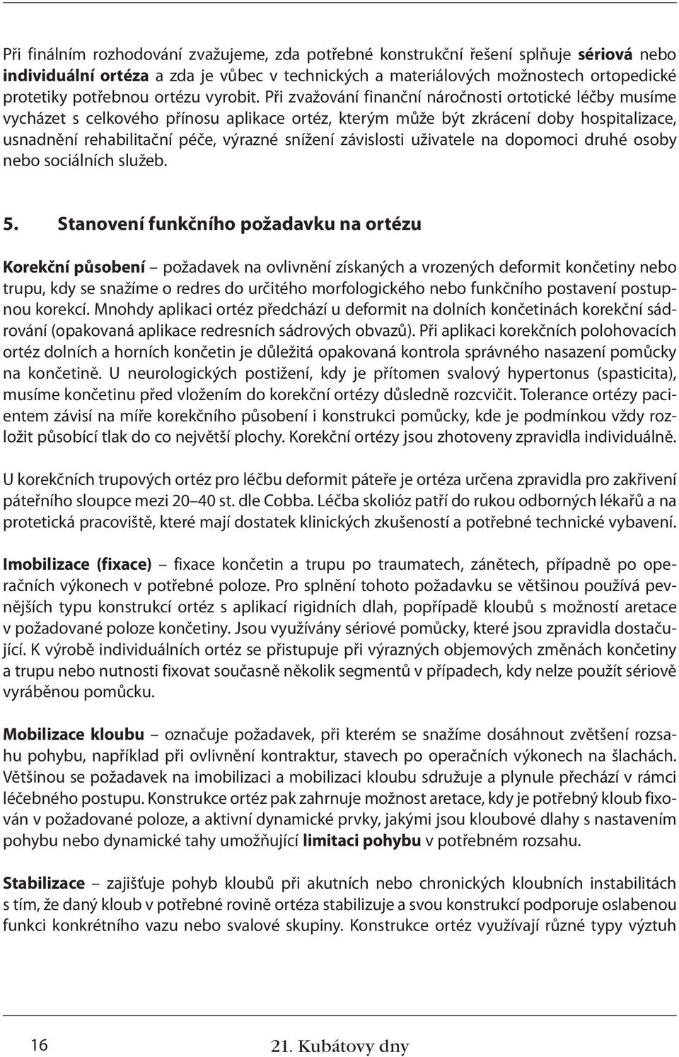 Při zvažování finanční náročnosti ortotické léčby musíme vycházet s celkového přínosu aplikace ortéz, kterým může být zkrácení doby hospitalizace, usnadnění rehabilitační péče, výrazné snížení