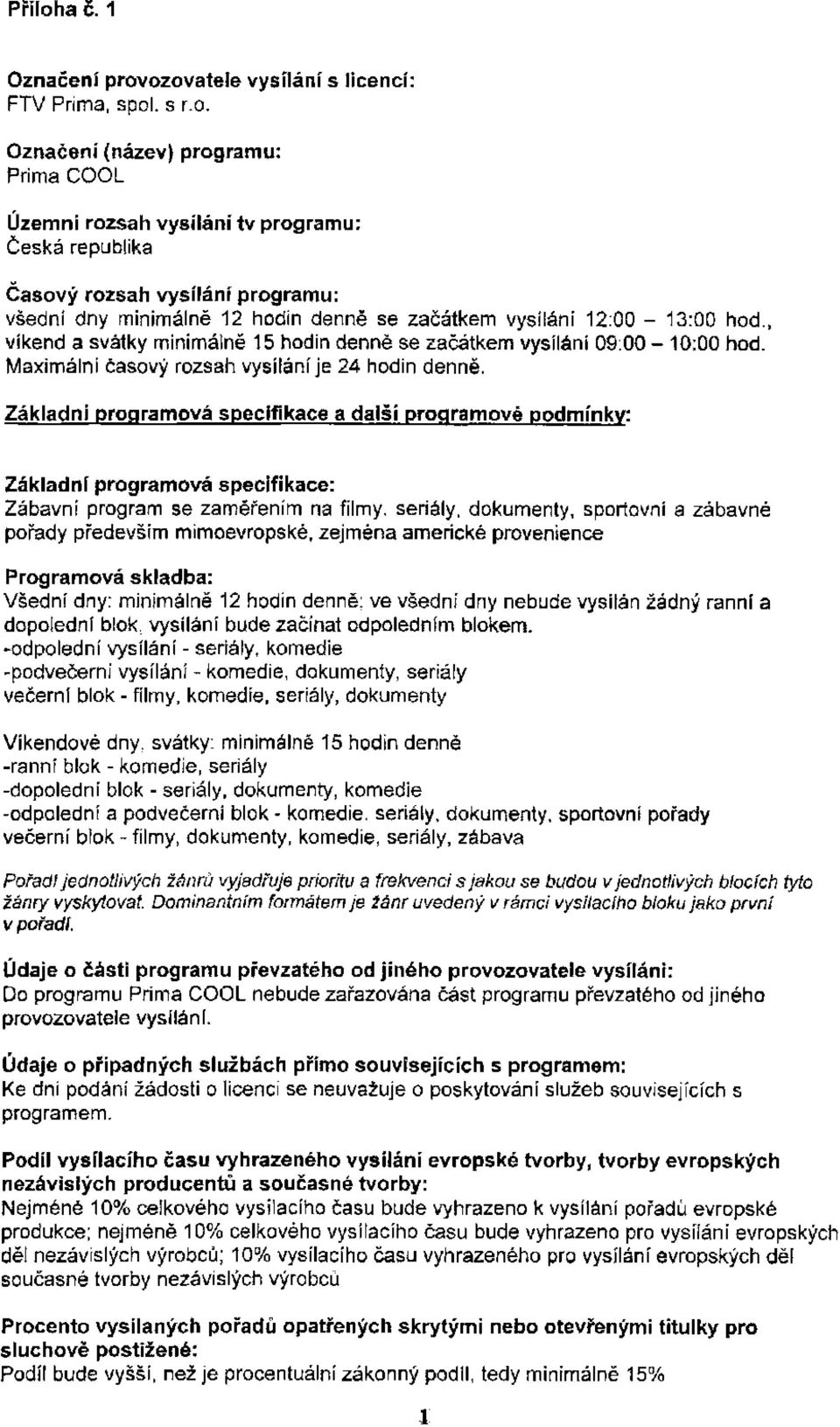 ozovatele vysílání s licencí: FTV Prima, spol. s r.o. Označení (název) programu: Prima COOL Územní rozsah vysílání tv programu: česká republika Časový rozsah vysílání programu: všední dny minimálně 12 hodin denně se začátkem vysíláni 12:00-13:00 hod.