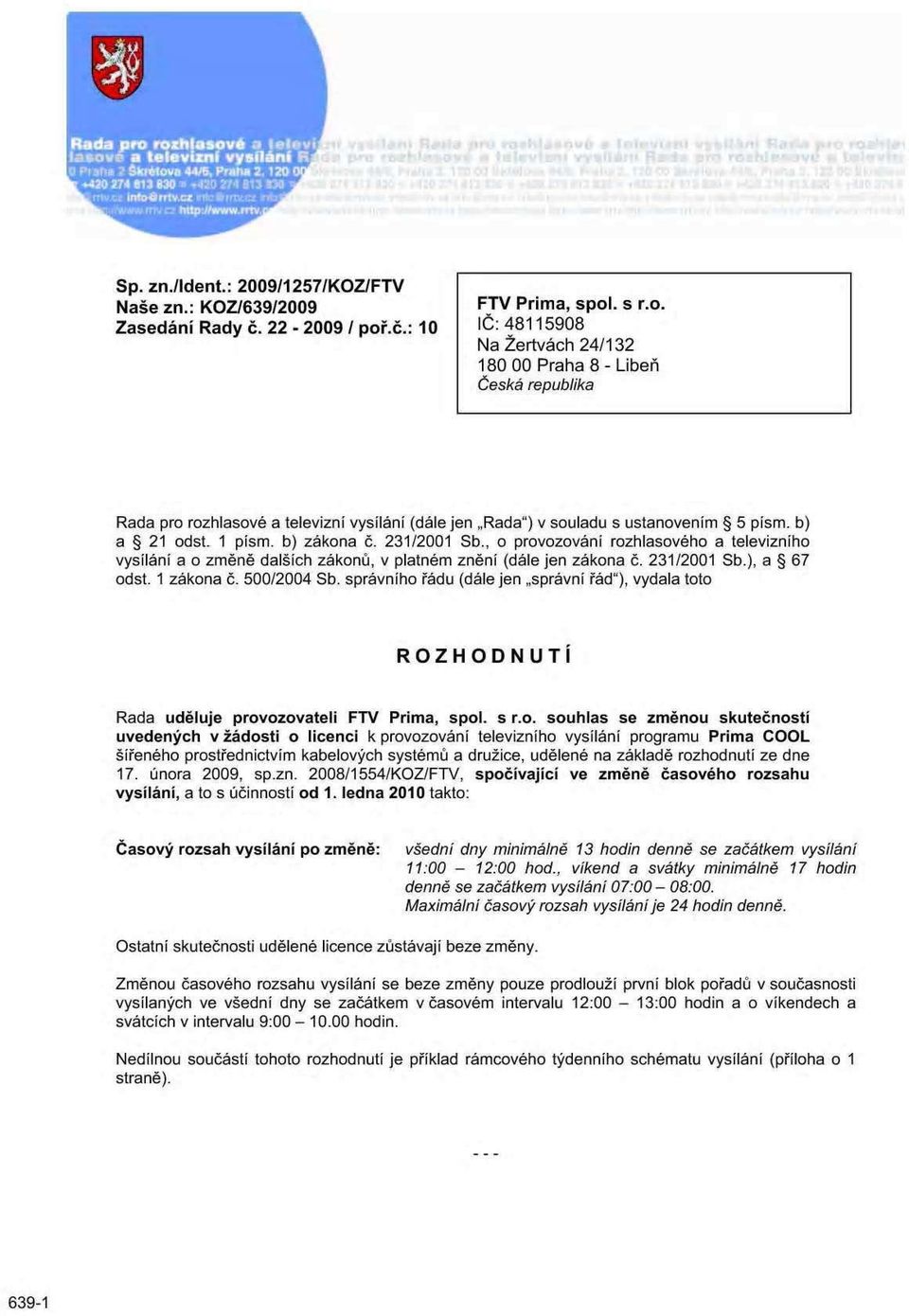 22-2009 / poř.č.: 10 IC: 48115908 Na Žertvách 24/132 180 00 Praha 8 - Libeň Česká republika Rada pro rozhlasové a televizní vysílání (dále jen Rada") v souladu s ustanovením 5 písm. b) a 21 odst.