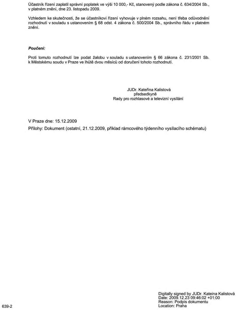 Poučení: Proti tomuto rozhodnutí lze podat žalobu v souladu s ustanovením 66 zákona č. 231/2001 Sb. k Městskému soudu v Praze ve lhůtě dvou měsíců od doručení tohoto rozhodnutí. JUDr.