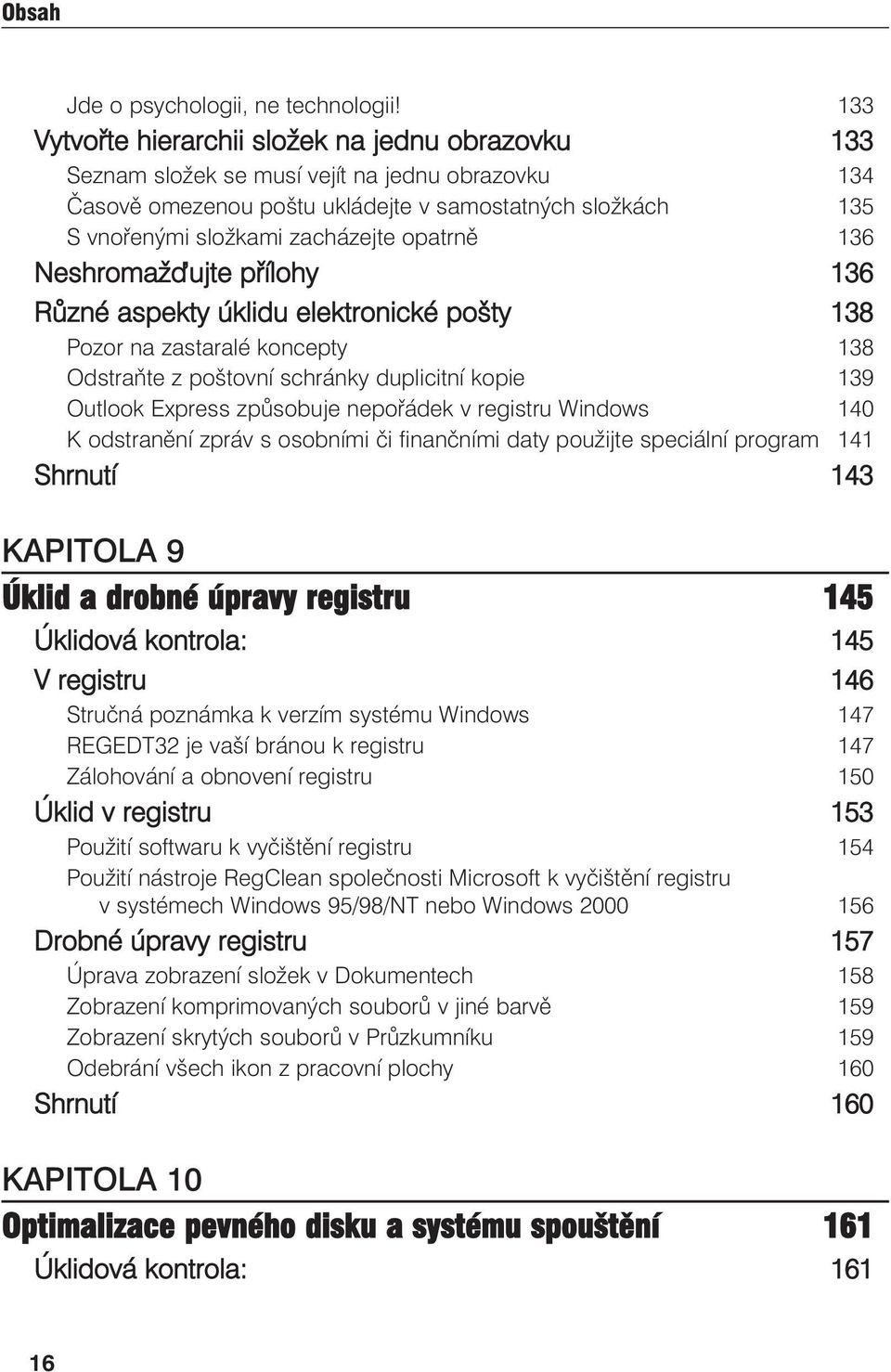 opatrně 136 Neshromaž ujte přílohy 136 Různé aspekty úklidu elektronické pošty 138 Pozor na zastaralé koncepty 138 Odstraňte z poštovní schránky duplicitní kopie 139 Outlook Express způsobuje