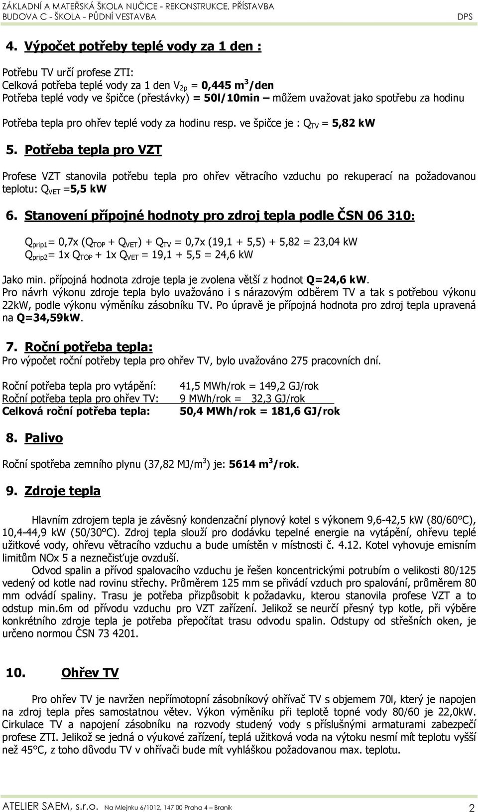 Potřeba tepla pro VZT Profese VZT stanovila potřebu tepla pro ohřev větracího vzduchu po rekuperací na požadovanou teplotu: Q VET =5,5 kw 6.