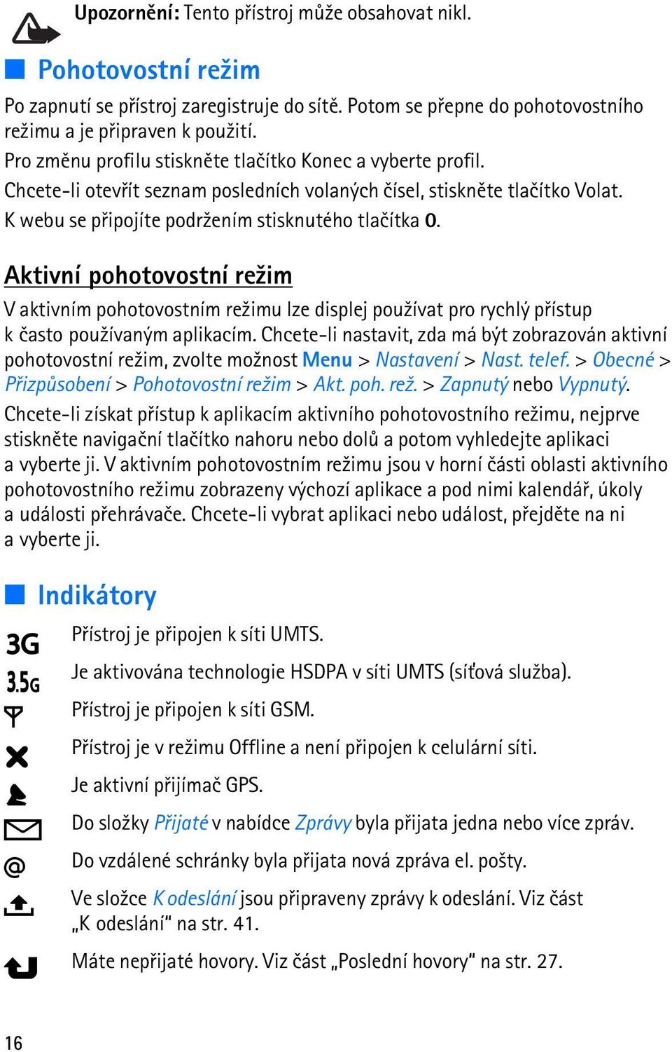 Aktivní pohotovostní re¾im V aktivním pohotovostním re¾imu lze displej pou¾ívat pro rychlý pøístup k èasto pou¾ívaným aplikacím.