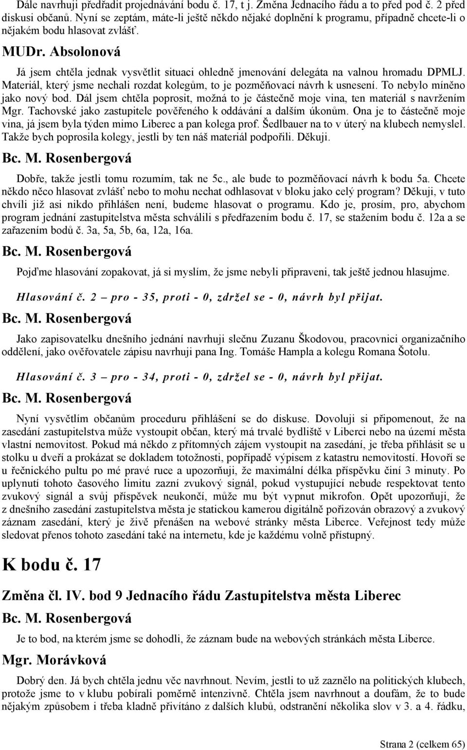 Absolonová Já jsem chtěla jednak vysvětlit situaci ohledně jmenování delegáta na valnou hromadu DPMLJ. Materiál, který jsme nechali rozdat kolegům, to je pozměňovací návrh k usnesení.