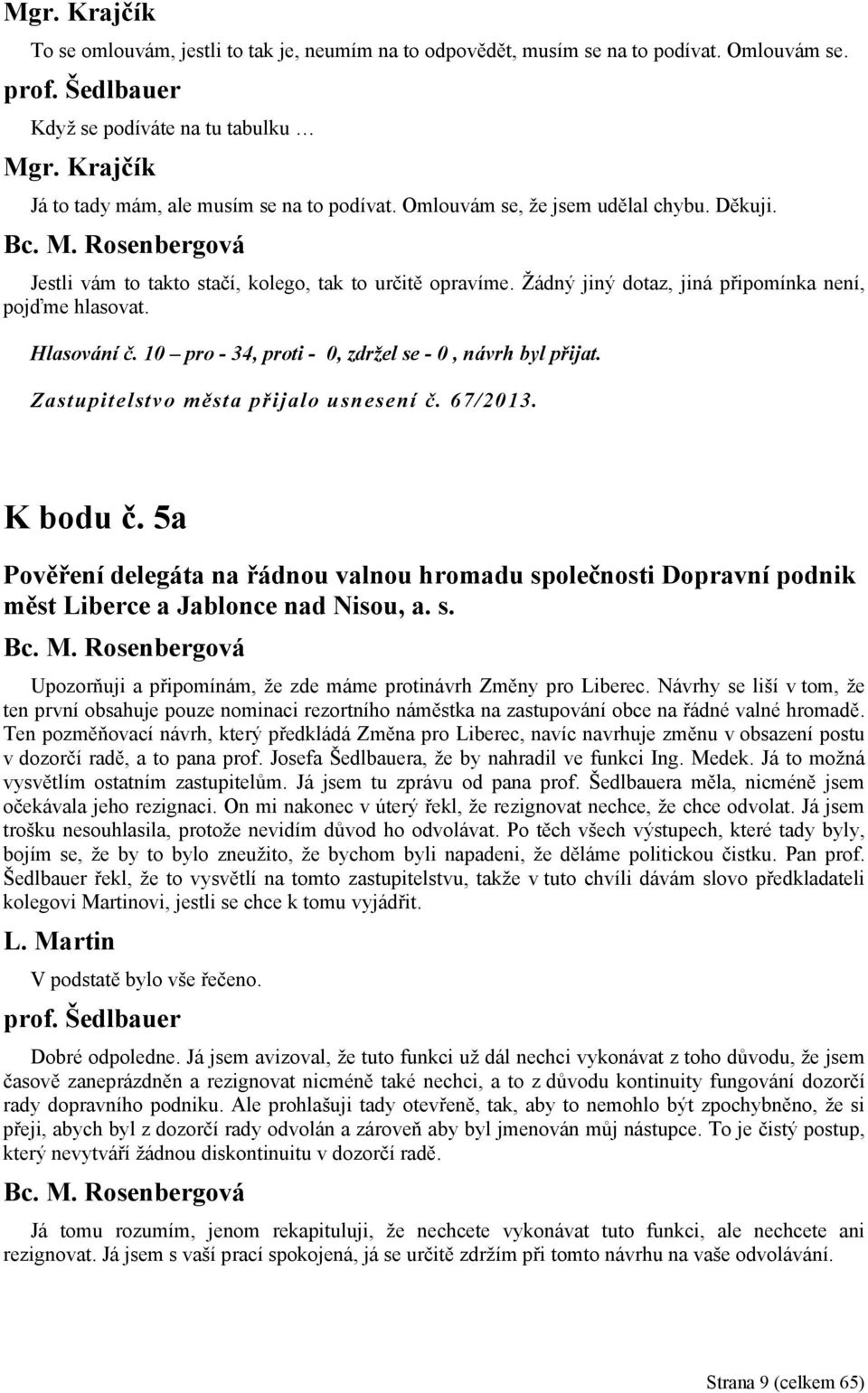 Žádný jiný dotaz, jiná připomínka není, pojďme hlasovat. Hlasování č. 10 pro - 34, proti - 0, zdržel se - 0, návrh byl přijat. Zastupitelstvo města přijalo usnesení č. 67/2013. K bodu č.