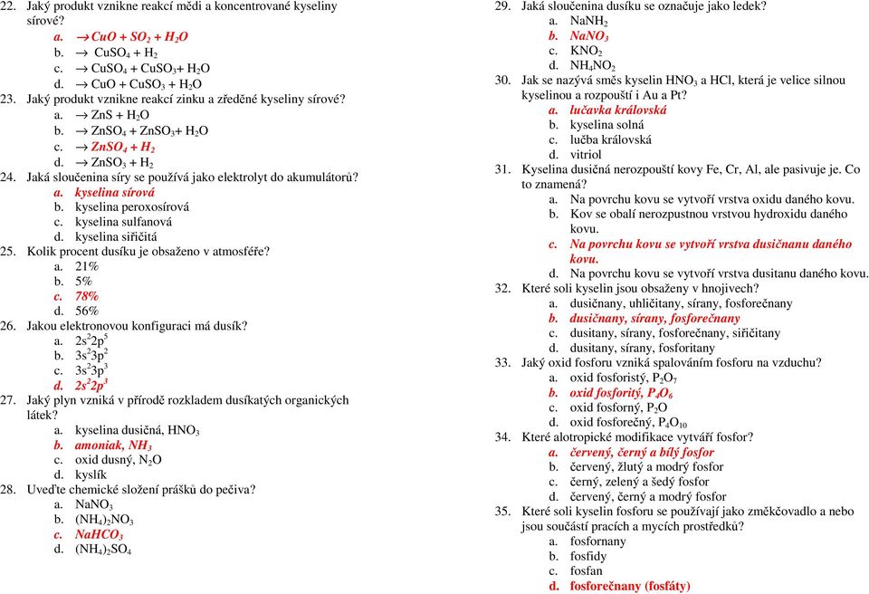 Jaká sloučenina síry se používá jako elektrolyt do akumulátorů? a. kyselina sírová b. kyselina peroxosírová c. kyselina sulfanová d. kyselina siřičitá 25. Kolik procent dusíku je obsaženo v atmosféře?