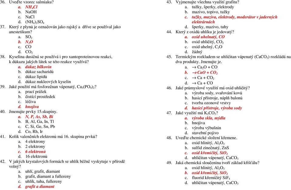 Jaké použití má fosforečnan vápenatý, Ca 3 (PO 4 ) 2? a. prací prášek b. čistící prostředek c. léčiva d. hnojiva 40. Jmenujte prvky 15.skupiny. a. N, P, As, Sb, Bi b. B, Al, Ga, In, Tl c.