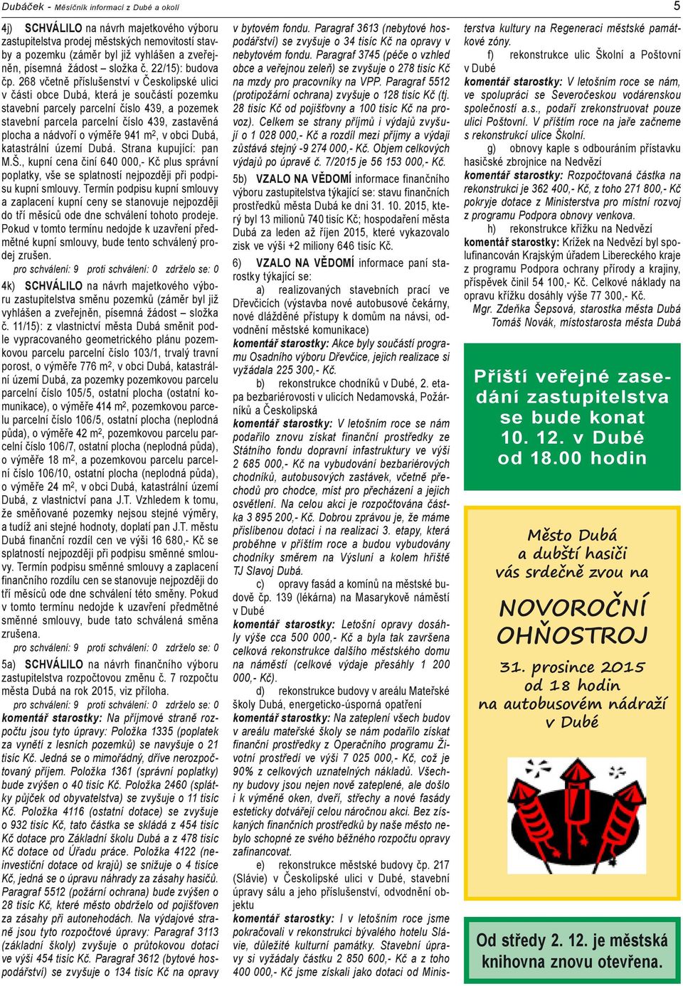268 včetně příslušenství v Českolipské ulici v části obce Dubá, která je součástí pozemku stavební parcely parcelní číslo 439, a pozemek stavební parcela parcelní číslo 439, zastavěná plocha a