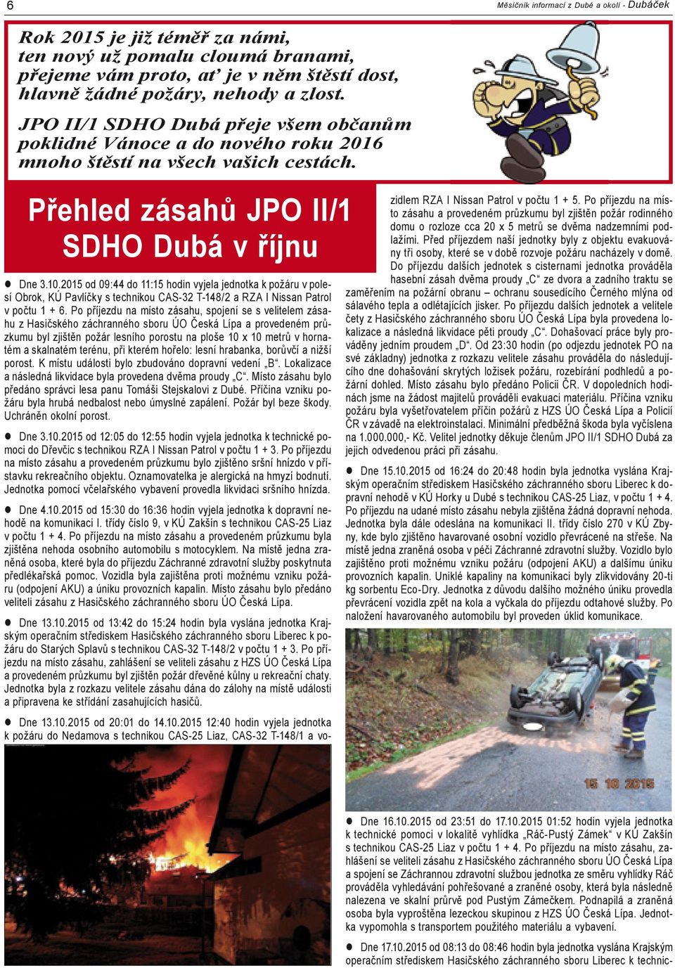2015 od 09:44 do 11:15 hodin vyjela jednotka k požáru v polesí Obrok, KÚ Pavlíčky s technikou CAS-32 T-148/2 a RZA I Nissan Patrol v počtu 1 + 6.